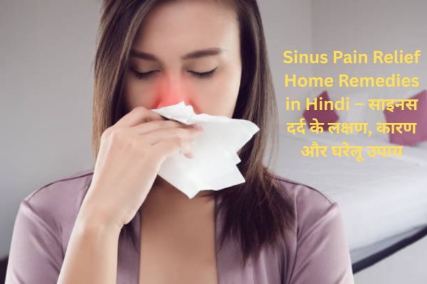 Sinus Pain Relief Home Remedies in Hindi – साइनस दर्द के लक्षण, कारण और घरेलू उपाय